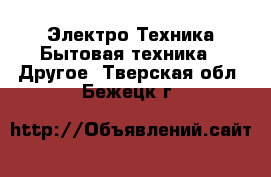 Электро-Техника Бытовая техника - Другое. Тверская обл.,Бежецк г.